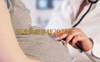 宁波供卵多钱2023年宁波试管婴儿医院哪家比较好‘做b超孕囊看出男女’